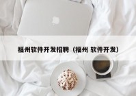 福州軟件開發(fā)招聘（福州 軟件開發(fā)）