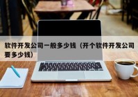 軟件開發(fā)公司一般多少錢（開個(gè)軟件開發(fā)公司要多少錢）