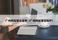 廣州網(wǎng)站建設(shè)案例（廣州網(wǎng)站建設(shè)維護(hù)）