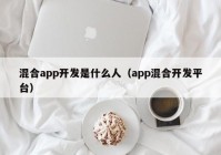 混合app開發(fā)是什么人（app混合開發(fā)平臺）