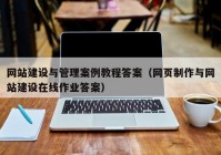 網(wǎng)站建設(shè)與管理案例教程答案（網(wǎng)頁制作與網(wǎng)站建設(shè)在線作業(yè)答案）