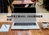 app開發(fā)工具2021（2021移動應用開發(fā)）