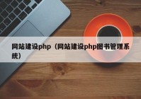 網(wǎng)站建設(shè)php（網(wǎng)站建設(shè)php圖書管理系統(tǒng)）