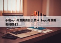 手機(jī)app開發(fā)需要什么技術(shù)（app開發(fā)需要的技術(shù)）