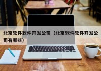 北京軟件軟件開發(fā)公司（北京軟件軟件開發(fā)公司有哪些）