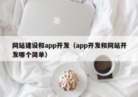 網(wǎng)站建設(shè)和app開發(fā)（app開發(fā)和網(wǎng)站開發(fā)哪個簡單）