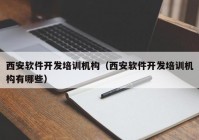 西安軟件開發(fā)培訓機構（西安軟件開發(fā)培訓機構有哪些）