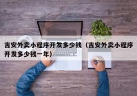 吉安外賣小程序開發(fā)多少錢（吉安外賣小程序開發(fā)多少錢一年）