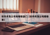 軟件開發(fā)公司有哪些部門（軟件開發(fā)公司那些事）