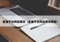 直播平臺(tái)網(wǎng)站建設(shè)（直播平臺(tái)網(wǎng)站建設(shè)模板）