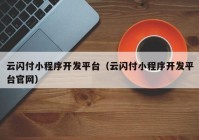 云閃付小程序開發(fā)平臺（云閃付小程序開發(fā)平臺官網(wǎng)）