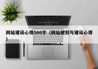 網站建設心得500字（網站規(guī)劃與建設心得）