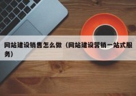 網(wǎng)站建設銷售怎么做（網(wǎng)站建設營銷一站式服務）