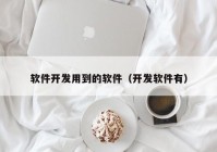 軟件開發(fā)用到的軟件（開發(fā)軟件有）