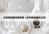 北京網(wǎng)站建設服務商（北京網(wǎng)站建設公司）