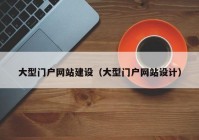 大型門戶網(wǎng)站建設(shè)（大型門戶網(wǎng)站設(shè)計）