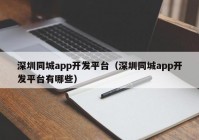 深圳同城app開(kāi)發(fā)平臺(tái)（深圳同城app開(kāi)發(fā)平臺(tái)有哪些）