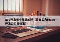 app開發(fā)哪個(gè)品牌的好（最有實(shí)力的app開發(fā)公司是哪家?）