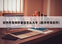 軟件開發(fā)初學(xué)者該怎么入手（新手開發(fā)軟件）