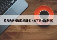 教育類網(wǎng)站建設(shè)策劃書（編寫網(wǎng)站策劃書）