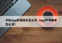 手機(jī)app開發(fā)技術(shù)怎么寫（app開發(fā)要求怎么寫）