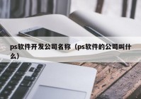 ps軟件開發(fā)公司名稱（ps軟件的公司叫什么）