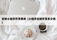 定制小程序開發(fā)費用（小程序定制開發(fā)多少錢）