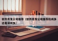 軟件開發(fā)公司推薦（軟件開發(fā)公司推薦杭州多還是深圳多）