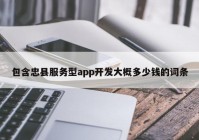 包含忠縣服務(wù)型app開發(fā)大概多少錢的詞條