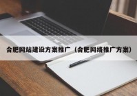 合肥網(wǎng)站建設(shè)方案推廣（合肥網(wǎng)絡(luò)推廣方案）