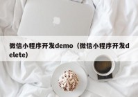 微信小程序開發(fā)demo（微信小程序開發(fā)delete）