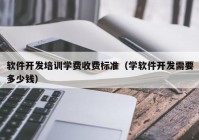 軟件開發(fā)培訓學費收費標準（學軟件開發(fā)需要多少錢）