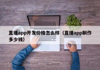 直播app開(kāi)發(fā)價(jià)格怎么樣（直播app制作多少錢）