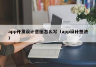 app開發(fā)設(shè)計(jì)意圖怎么寫（app設(shè)計(jì)想法）