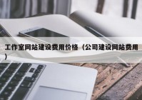 工作室網(wǎng)站建設(shè)費用價格（公司建設(shè)網(wǎng)站費用）