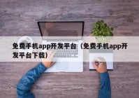 免費(fèi)手機(jī)app開(kāi)發(fā)平臺(tái)（免費(fèi)手機(jī)app開(kāi)發(fā)平臺(tái)下載）