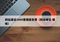 網(wǎng)站建設(shè)3000套模板免費(fèi)（網(wǎng)站建設(shè) 模板）