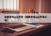 成都游戲app開發(fā)（成都游戲app開發(fā)公司）