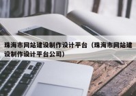 珠海市網(wǎng)站建設(shè)制作設(shè)計平臺（珠海市網(wǎng)站建設(shè)制作設(shè)計平臺公司）