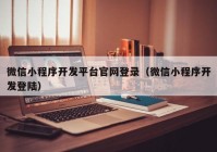 微信小程序開發(fā)平臺官網(wǎng)登錄（微信小程序開發(fā)登陸）