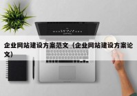 企業(yè)網站建設方案范文（企業(yè)網站建設方案論文）