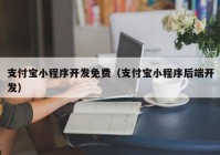 支付寶小程序開發(fā)免費（支付寶小程序后端開發(fā)）