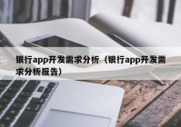 銀行app開發(fā)需求分析（銀行app開發(fā)需求分析報告）