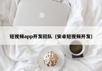 短視頻app開發(fā)團隊（安卓短視頻開發(fā)）