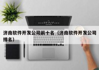 濟南軟件開發(fā)公司前十名（濟南軟件開發(fā)公司排名）