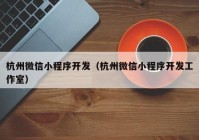 杭州微信小程序開發(fā)（杭州微信小程序開發(fā)工作室）