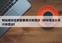 網(wǎng)站建設(shè)定制就要用興田德潤（網(wǎng)站建設(shè)公司興田德潤）