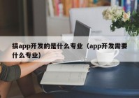 搞app開發(fā)的是什么專業(yè)（app開發(fā)需要什么專業(yè)）