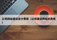 公司網(wǎng)站建設(shè)多少費(fèi)用（公司建設(shè)網(wǎng)站的費(fèi)用）