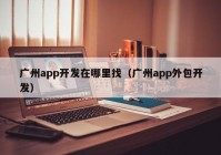 廣州app開發(fā)在哪里找（廣州app外包開發(fā)）